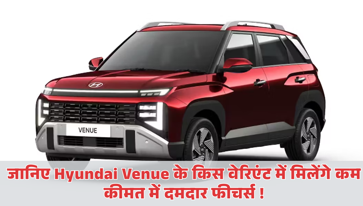 New Hyundai Venue :- जानिए Hyundai Venue के किस वेरिएंट में मिलेंगे कम कीमत में दमदार फीचर्स !