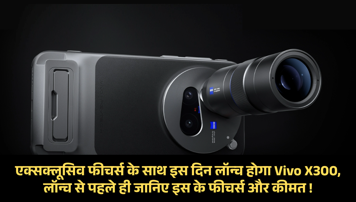 Vivo X300 :- एक्सक्लूसिव फीचर्स के साथ इस दिन लॉन्च होगा Vivo X300, लॉन्च से पहले ही जानिए इस के फीचर्स और कीमत !