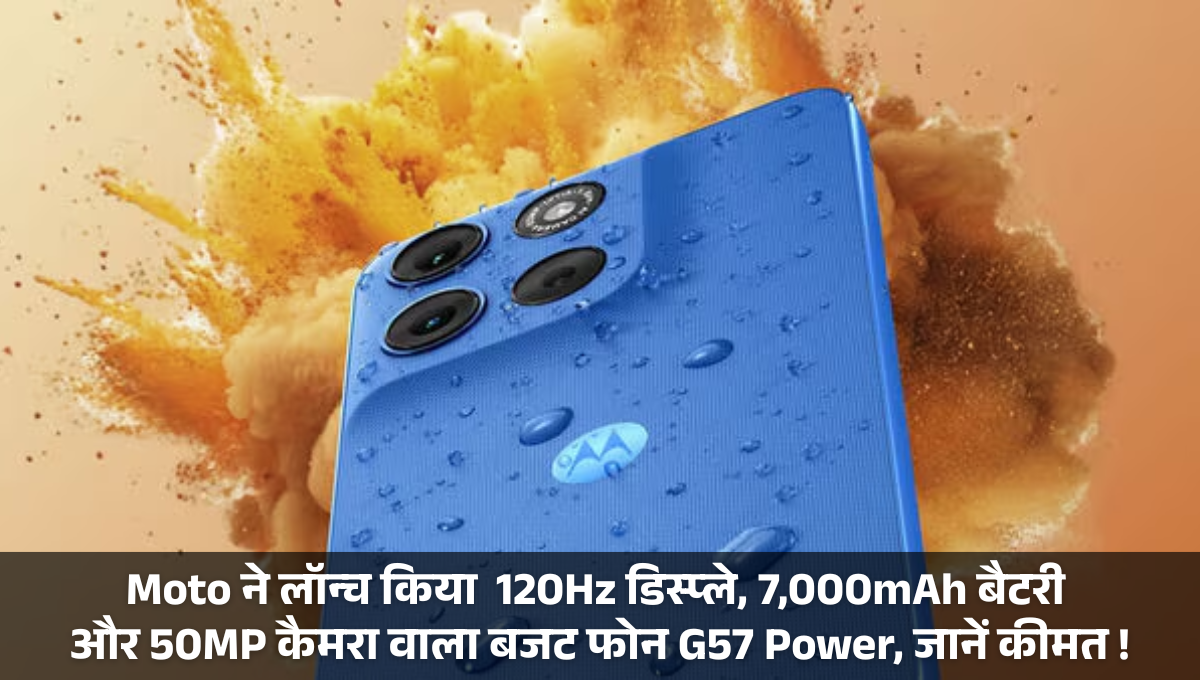 Moto G57 Power :- Moto ने लॉन्च किया 120Hz डिस्प्ले, 7,000mAh बैटरी और 50MP कैमरा वाला बजट फोन G57 Power, जानें कीमत !