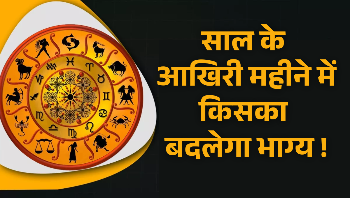 December Monthly Rashifal 2025 :- साल के आखिरी महीने में किसका बदलेगा भाग्य, पढ़ें दिसंबर मासिक राशिफल !