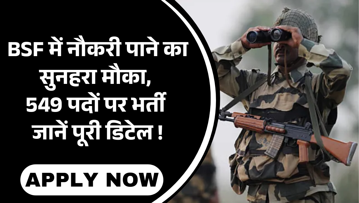 BSF Recruitment 2025 :- BSF में नौकरी पाने का सुनहरा मौका, 549 पदों पर भर्ती जानें पूरी डिटेल !