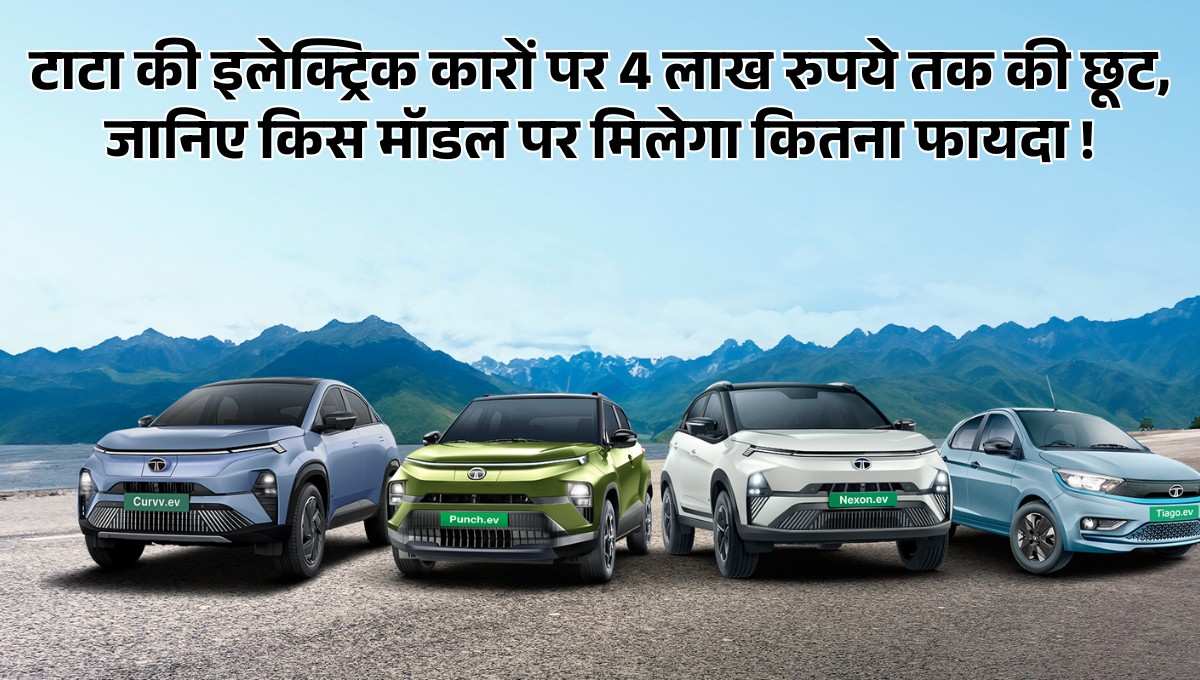 Tata EV :- टाटा की इलेक्ट्रिक कारों पर 4 लाख रुपये तक की छूट, जानिए किस मॉडल पर मिलेगा कितना फायदा !