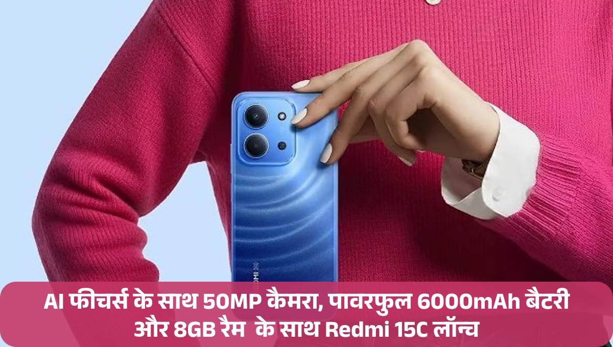 Redmi 15C :- AI फीचर्स के साथ 50MP कैमरा, पावरफुल 6000mAh बैटरी और 8GB रैम के साथ Redmi 15C लॉन्च, जानिए कीमत !
