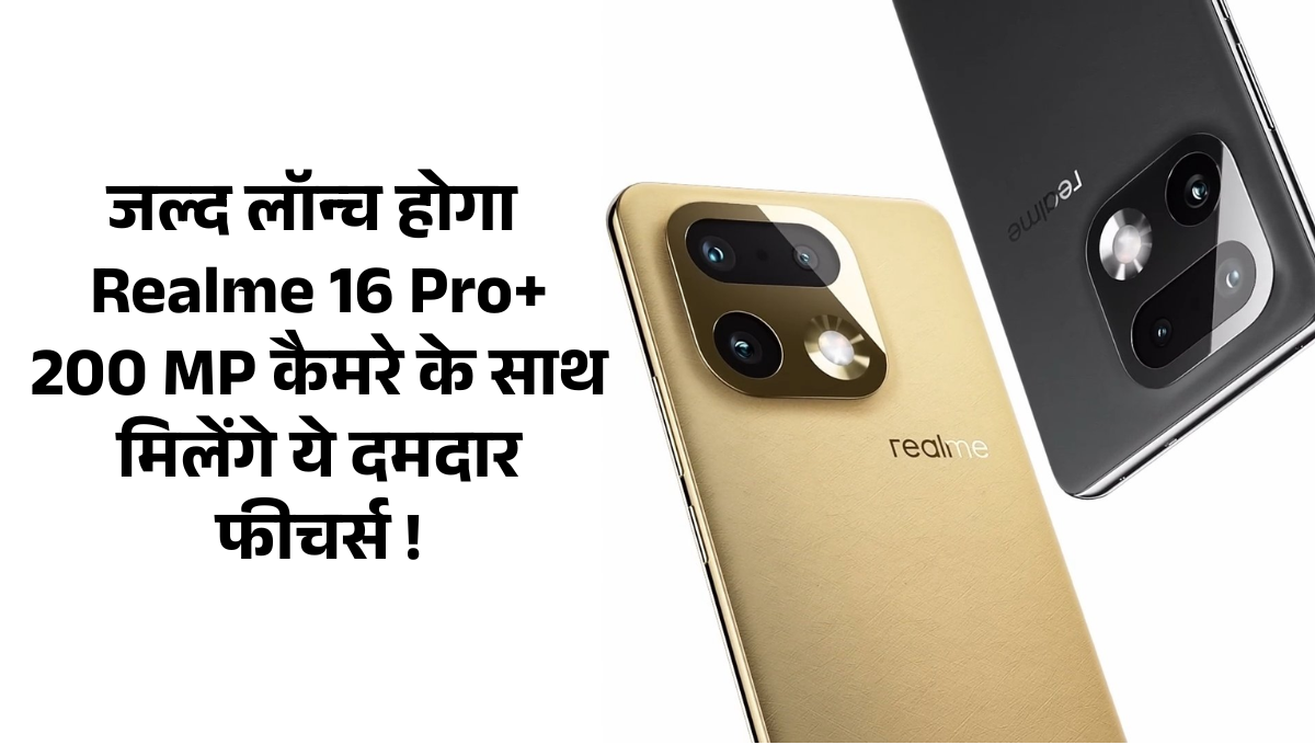 Realme 16 Pro :- जल्द लॉन्च होगा Realme 16 Pro+, 200 MP कैमरे के साथ-साथ मिलेंगे ये दमदार फीचर्स !