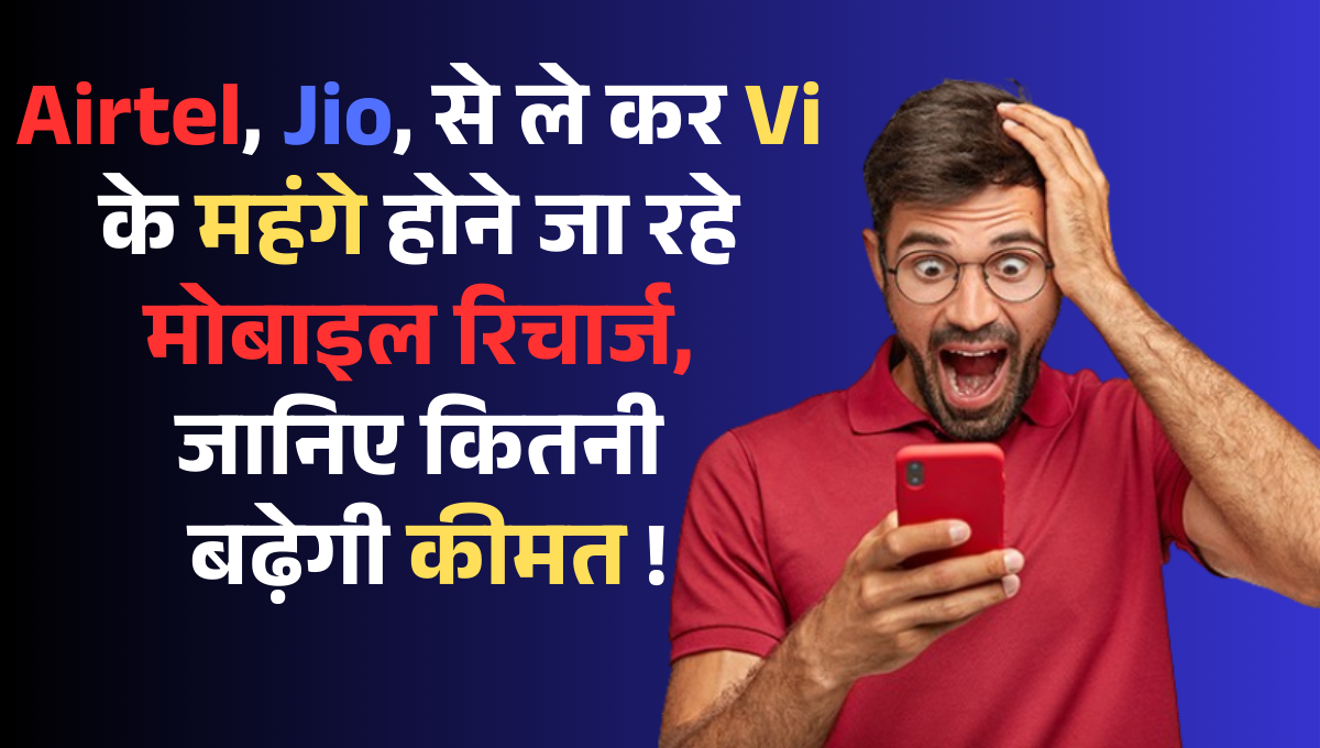 Mobile Recharge Price :- Airtel, Jio, से ले कर Vi के महंगे होने जा रहे मोबाइल रिचार्ज, जानिए कितनी बढ़ेगी कीमत !