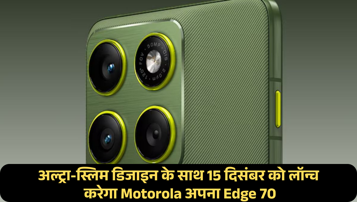 Motorola Edge 70 :- अल्ट्रा-स्लिम डिजाइन के साथ 15 दिसंबर को लॉन्च करेगा Motorola अपना Edge 70, जानिए इस के फीचर्स और कीमत !