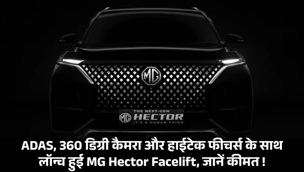 MG Hector Facelift :- ADAS, 360 डिग्री कैमरा और हाईटेक फीचर्स के साथ लॉन्च हुई MG Hector Facelift, जानें कीमत !
