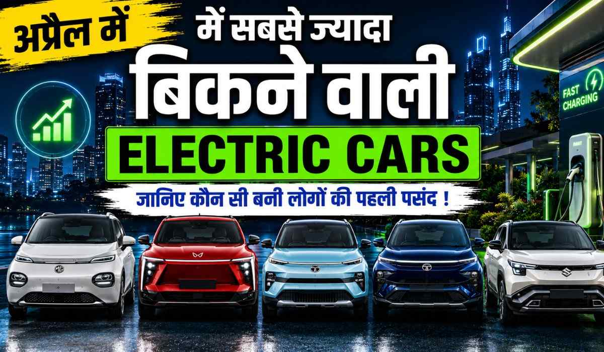Top 10 Selling Electric Car In India April 2026 :- ये हैं अप्रैल में सब से ज्यादा बिकने वाली इलेक्ट्रिक कारें, जानिए कौन सी बनी लोगों की पहली पसंद !