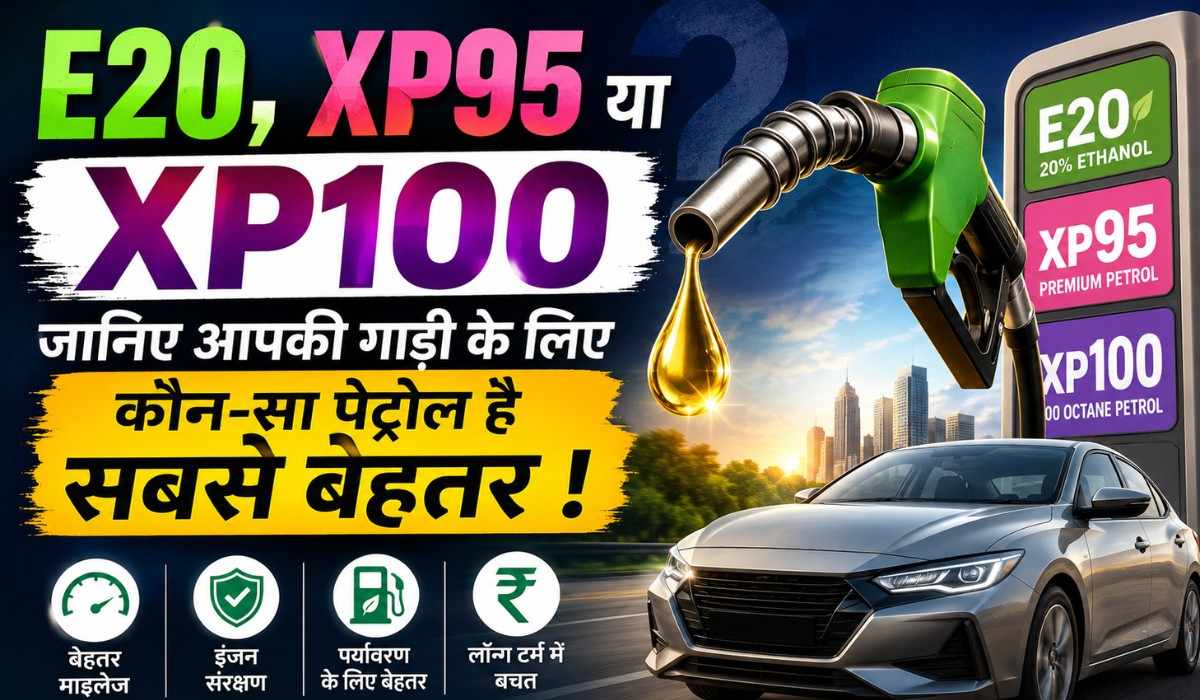 E20 VS XP95 VS XP100 Petrol Difference :- E20, XP95 या XP100 जानिए आपकी गाड़ी के लिए कौन-सा पेट्रोल है सबसे बेहतर !